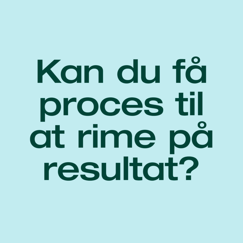 Kan du få proces til at rime på resultat?